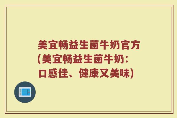 美宜畅益生菌牛奶官方(美宜畅益生菌牛奶：口感佳、健康又美味)