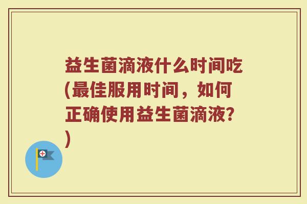 益生菌滴液什么时间吃(最佳服用时间，如何正确使用益生菌滴液？)