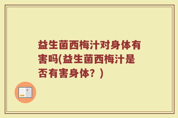 益生菌西梅汁对身体有害吗(益生菌西梅汁是否有害身体？)