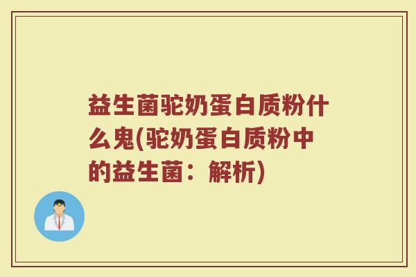 益生菌驼奶蛋白质粉什么鬼(驼奶蛋白质粉中的益生菌：解析)