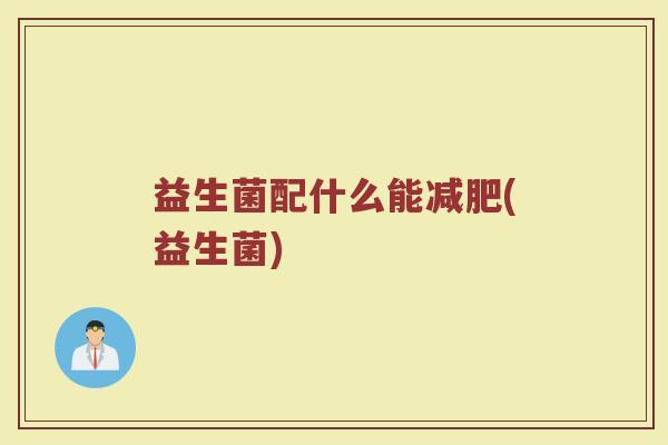 益生菌配什么能减肥(益生菌)
