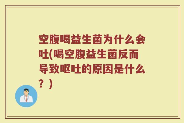 空腹喝益生菌为什么会吐(喝空腹益生菌反而导致呕吐的原因是什么？)
