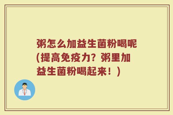 粥怎么加益生菌粉喝呢(提高免疫力？粥里加益生菌粉喝起来！)