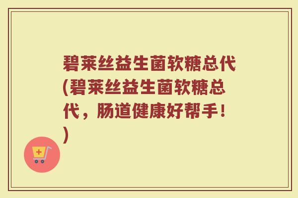碧莱丝益生菌软糖总代(碧莱丝益生菌软糖总代,肠道健康好帮手!) 碧莱丝益生菌软糖总代(碧莱丝益生菌软糖总代,肠道健康好帮手!)