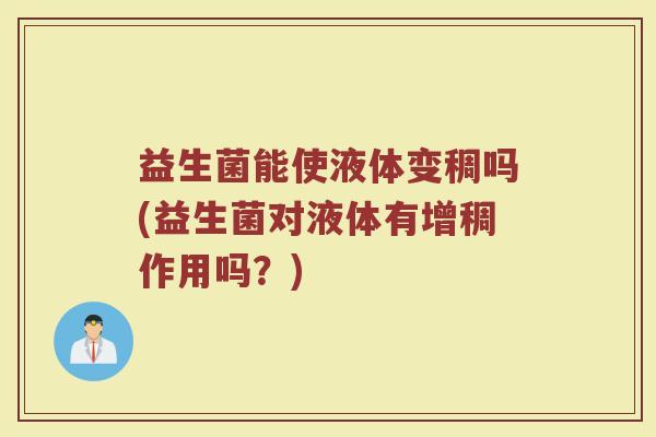 益生菌能使液体变稠吗(益生菌对液体有增稠作用吗？)
