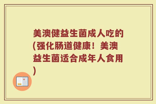美澳健益生菌成人吃的(强化肠道健康！美澳益生菌适合成年人食用)