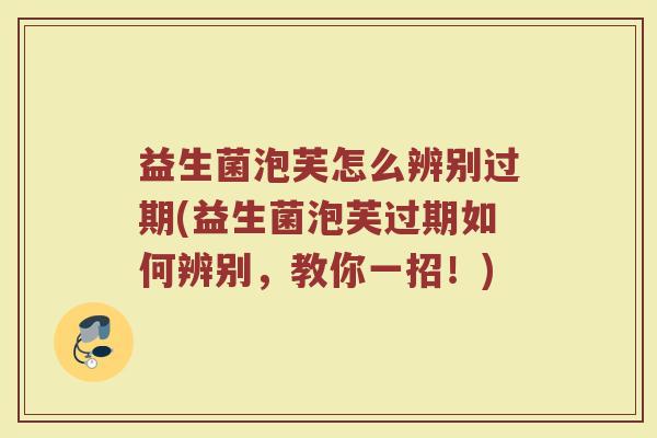 益生菌泡芙怎么辨别过期(益生菌泡芙过期如何辨别，教你一招！)