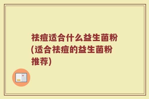 祛痘适合什么益生菌粉(适合祛痘的益生菌粉推荐)