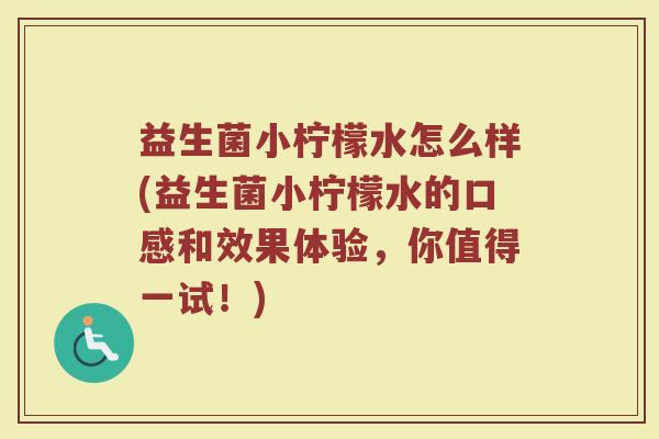 益生菌小柠檬水怎么样(益生菌小柠檬水的口感和效果体验，你值得一试！)