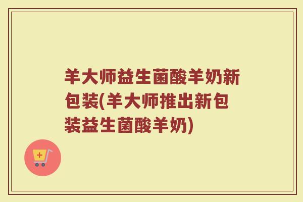 羊大师益生菌酸羊奶新包装(羊大师推出新包装益生菌酸羊奶)
