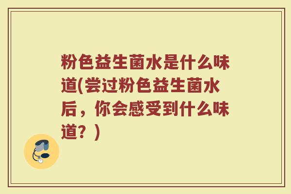 粉色益生菌水是什么味道(尝过粉色益生菌水后，你会感受到什么味道？)