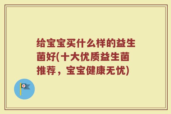 给宝宝买什么样的益生菌好(十大优质益生菌推荐，宝宝健康无忧)