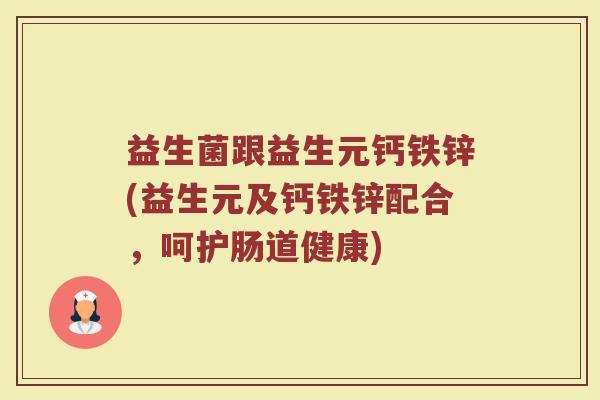 益生菌跟益生元钙铁锌(益生元及钙铁锌配合，呵护肠道健康)