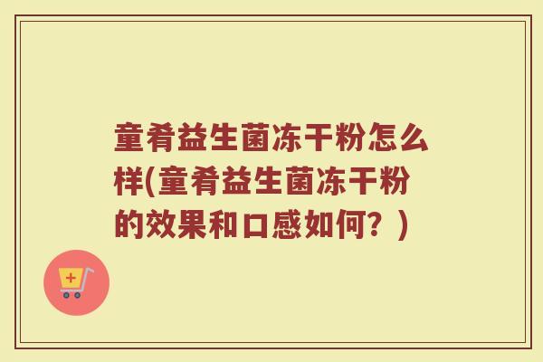 童肴益生菌冻干粉怎么样(童肴益生菌冻干粉的效果和口感如何？)