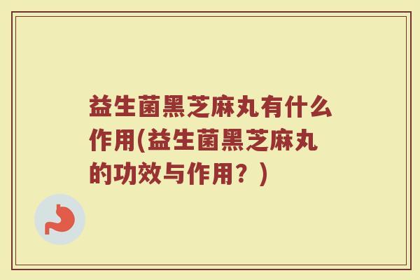 益生菌黑芝麻丸有什么作用(益生菌黑芝麻丸的功效与作用？)