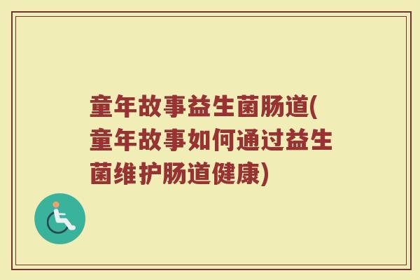 童年故事益生菌肠道(童年故事如何通过益生菌维护肠道健康)