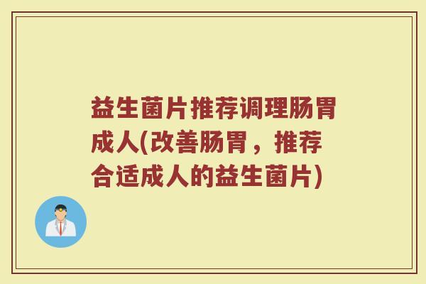 益生菌片推荐调理肠胃成人(改善肠胃，推荐合适成人的益生菌片)