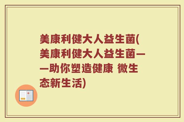 美康利健大人益生菌(美康利健大人益生菌——助你塑造健康 微生态新生活)