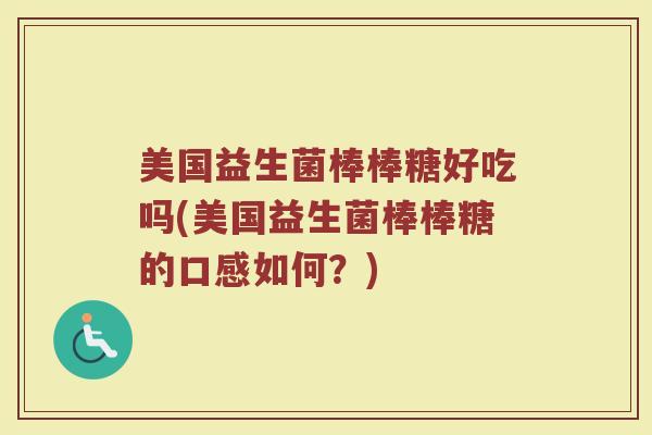 美国益生菌棒棒糖好吃吗(美国益生菌棒棒糖的口感如何？)