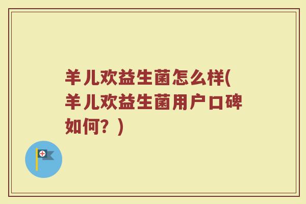 羊儿欢益生菌怎么样(羊儿欢益生菌用户口碑如何？)