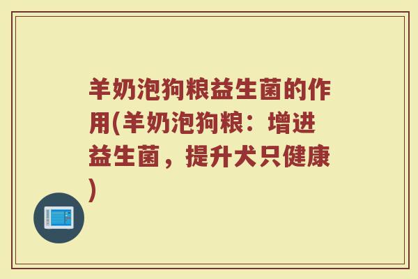 羊奶泡狗粮益生菌的作用(羊奶泡狗粮：增进益生菌，提升犬只健康)