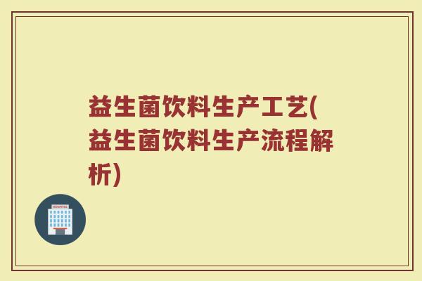 益生菌饮料生产工艺(益生菌饮料生产流程解析)