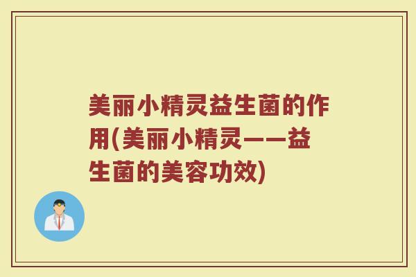 美丽小精灵益生菌的作用(美丽小精灵——益生菌的美容功效)