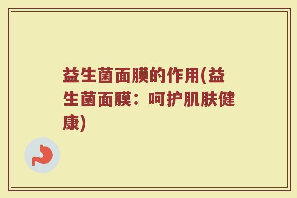 益生菌面膜的作用(益生菌面膜：呵护肌肤健康)