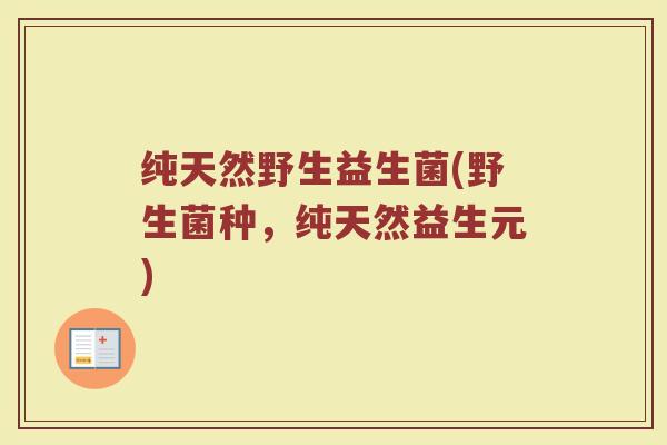 纯天然野生益生菌(野生菌种，纯天然益生元)