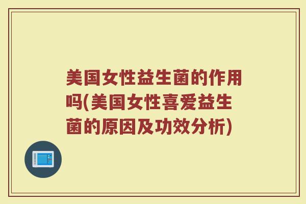 美国女性益生菌的作用吗(美国女性喜爱益生菌的原因及功效分析)