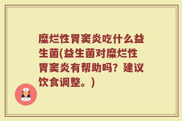 糜烂性胃窦炎吃什么益生菌(益生菌对糜烂性胃窦炎有帮助吗？建议饮食调整。)