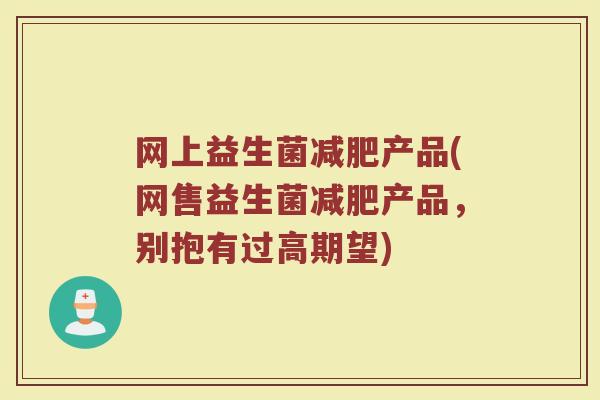 网上益生菌减肥产品(网售益生菌减肥产品，别抱有过高期望)