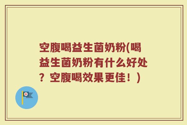 空腹喝益生菌奶粉(喝益生菌奶粉有什么好处？空腹喝效果更佳！)