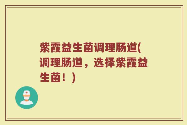 紫霞益生菌调理肠道(调理肠道，选择紫霞益生菌！)