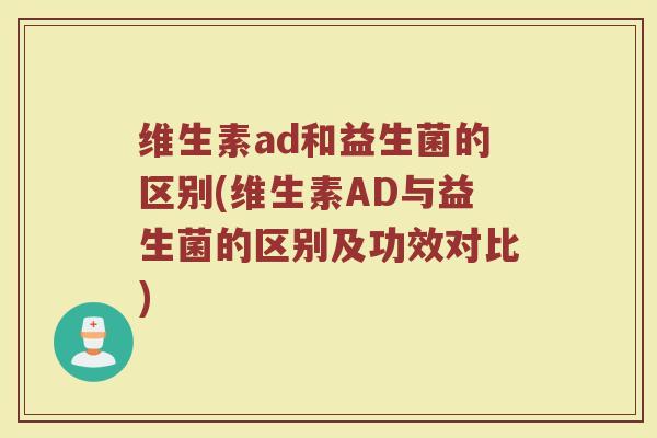 维生素ad和益生菌的区别(维生素AD与益生菌的区别及功效对比)