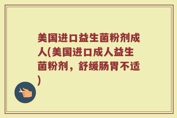 美国进口益生菌粉剂成人(美国进口成人益生菌粉剂,舒缓肠胃不适) 美国进口益生菌粉剂成人(美国进口成人益生菌粉剂,舒缓肠胃不适)