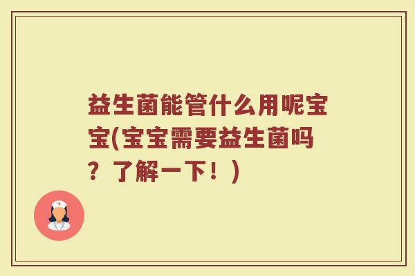 益生菌能管什么用呢宝宝(宝宝需要益生菌吗？了解一下！)
