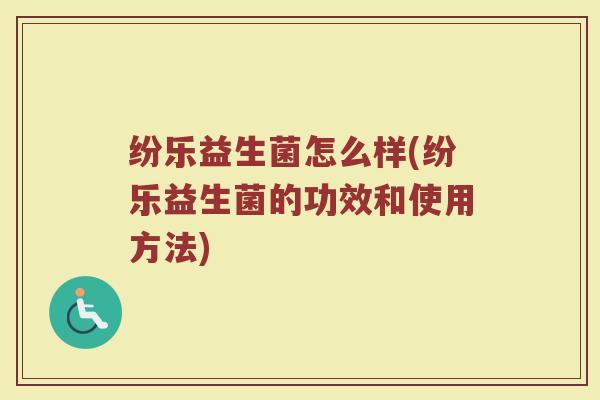 纷乐益生菌怎么样(纷乐益生菌的功效和使用方法)