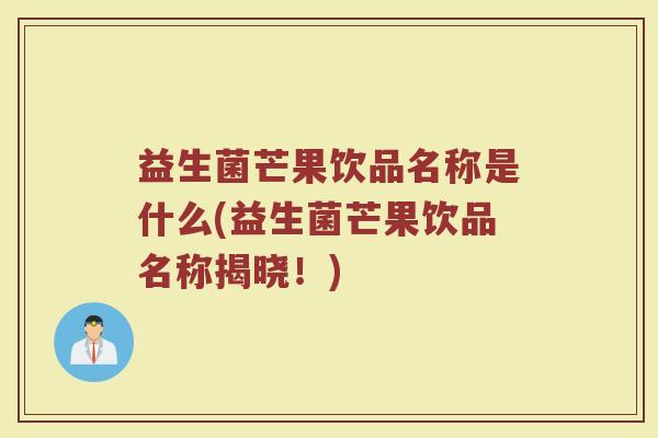 益生菌芒果饮品名称是什么(益生菌芒果饮品名称揭晓!)
