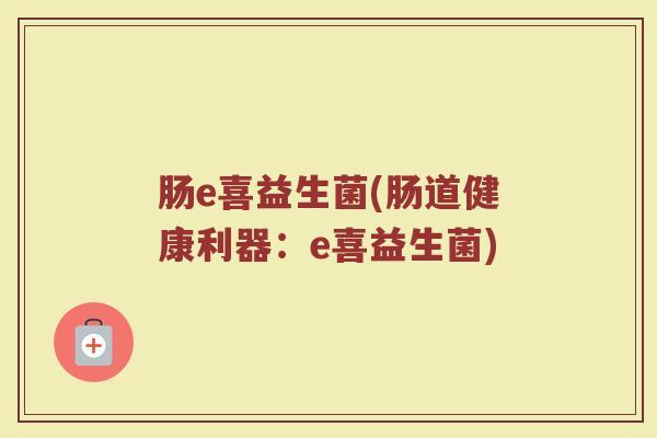肠e喜益生菌(肠道健康利器：e喜益生菌)