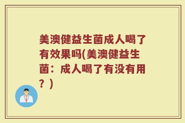 美澳健益生菌成人喝了有效果吗(美澳健益生菌：成人喝了有没有用？)