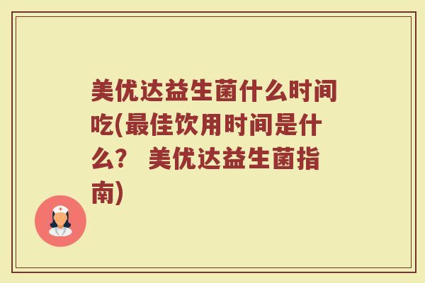美优达益生菌什么时间吃(最佳饮用时间是什么？ 美优达益生菌指南)