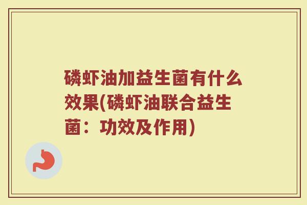 磷虾油加益生菌有什么效果(磷虾油联合益生菌：功效及作用)