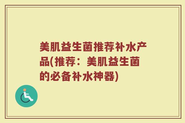 美肌益生菌推荐补水产品(推荐：美肌益生菌的必备补水神器)
