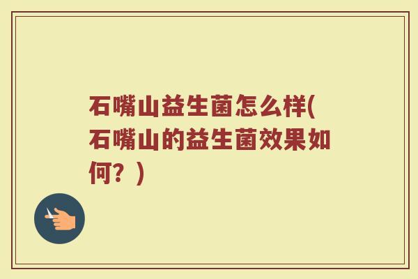 石嘴山益生菌怎么样(石嘴山的益生菌效果如何？)
