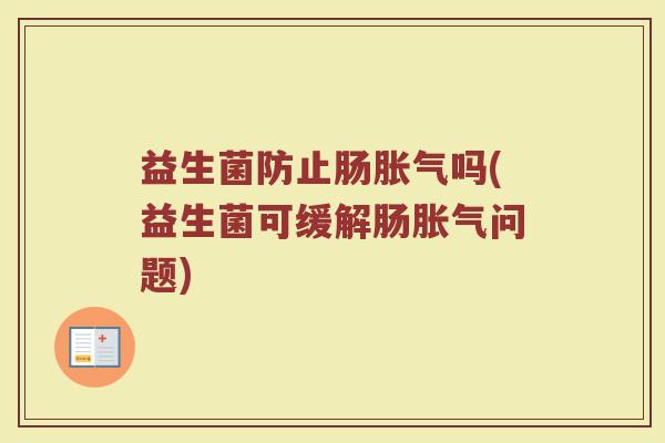 益生菌防止肠胀气吗(益生菌可缓解肠胀气问题)