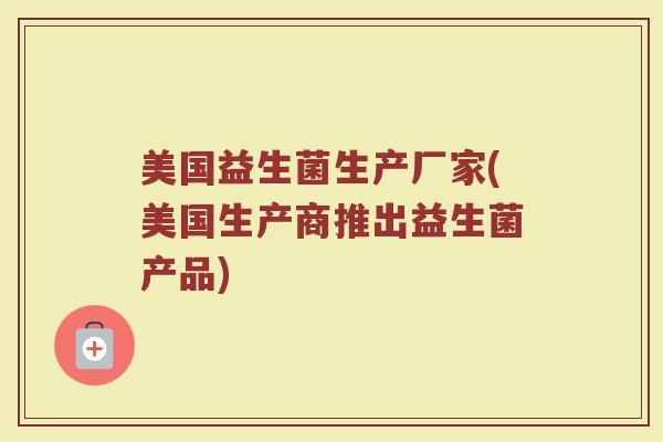 美国益生菌生产厂家(美国生产商推出益生菌产品)
