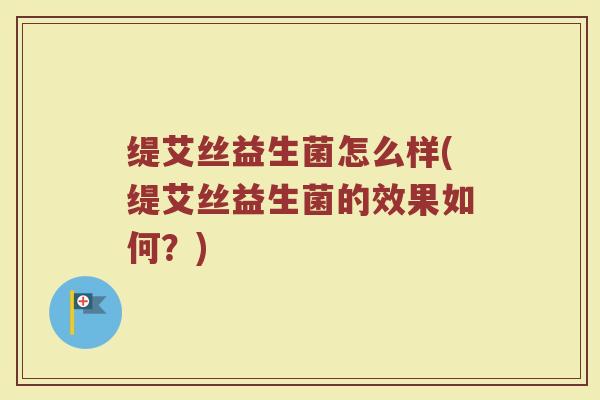 缇艾丝益生菌怎么样(缇艾丝益生菌的效果如何？)