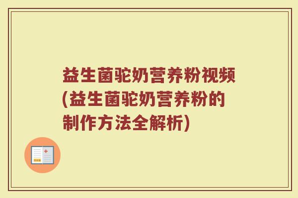益生菌驼奶营养粉视频(益生菌驼奶营养粉的制作方法全解析)