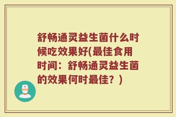 舒畅通灵益生菌什么时候吃效果好(最佳食用时间：舒畅通灵益生菌的效果何时最佳？)